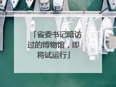 省委书记暗访过的博物馆，即将试运行