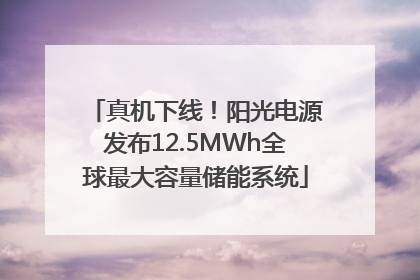 真机下线！阳光电源发布12.5MWh全球最大容量储能系统