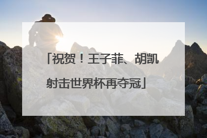 祝贺！王子菲、胡凯射击世界杯再夺冠
