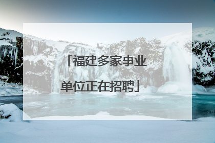 福建多家事业单位正在招聘