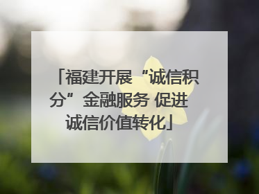 福建开展“诚信积分”金融服务 促进诚信价值转化