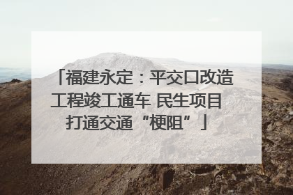 福建永定：平交口改造工程竣工通车 民生项目打通交通“梗阻”