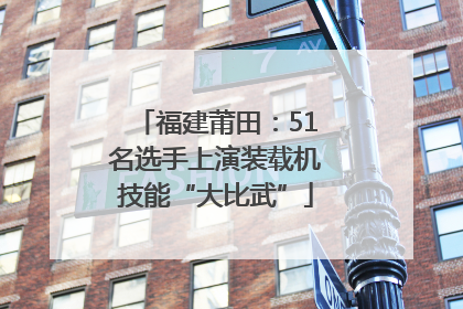 福建莆田：51名选手上演装载机技能“大比武”