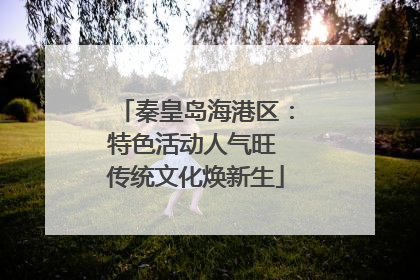 秦皇岛海港区：特色活动人气旺 传统文化焕新生