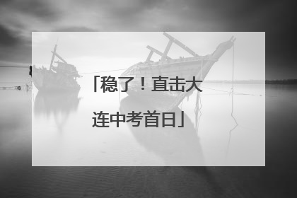 稳了！直击大连中考首日