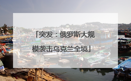 突发：俄罗斯大规模袭击乌克兰全境