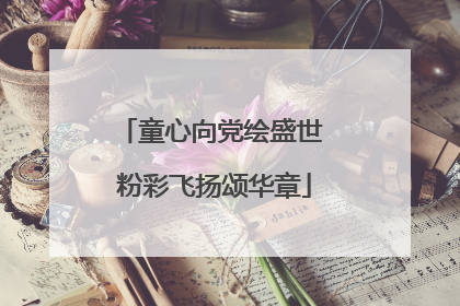 童心向党绘盛世 粉彩飞扬颂华章