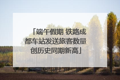 端午假期 铁路成都车站发送旅客数量创历史同期新高