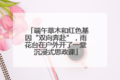 端午草木和红色基因“双向奔赴”，雨花台在户外开了一堂沉浸式思政课