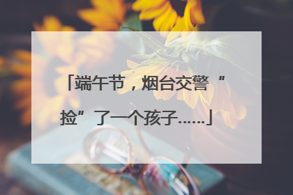 端午节，烟台交警“捡”了一个孩子……