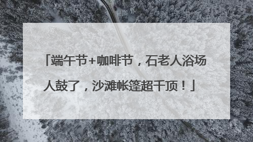 端午节+咖啡节，石老人浴场人鼓了，沙滩帐篷超千顶！