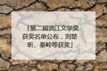 第二届漓江文学奖获奖名单公布，刘楚昕、秦岭等获奖