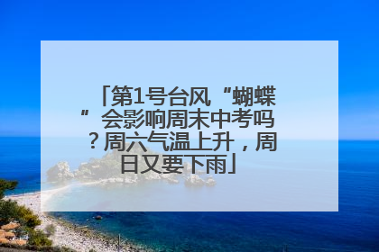 第1号台风“蝴蝶”会影响周末中考吗？周六气温上升，周日又要下雨