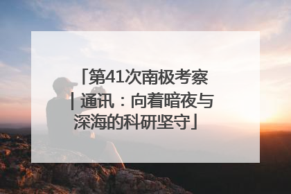 第41次南极考察｜通讯：向着暗夜与深海的科研坚守