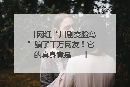 网红“川剧变脸鸟”骗了千万网友！它的真身竟是……