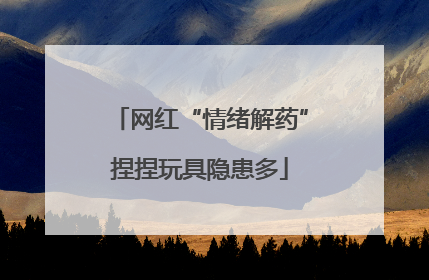 网红“情绪解药”捏捏玩具隐患多