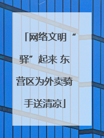 网络文明“驿”起来 东营区为外卖骑手送清凉