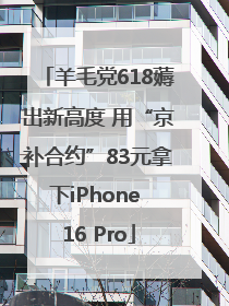 羊毛党618薅出新高度 用“京补合约”83元拿下iPhone 16 Pro
