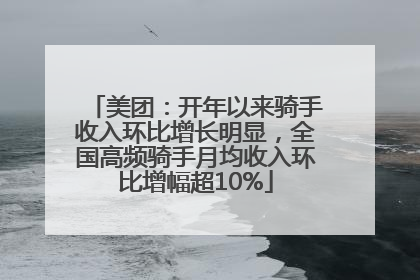 美团：开年以来骑手收入环比增长明显，全国高频骑手月均收入环比增幅超10%
