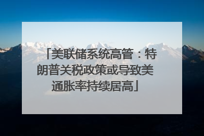 美联储系统高管：特朗普关税政策或导致美通胀率持续居高