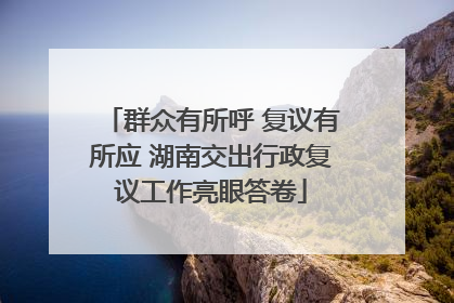 群众有所呼 复议有所应 湖南交出行政复议工作亮眼答卷