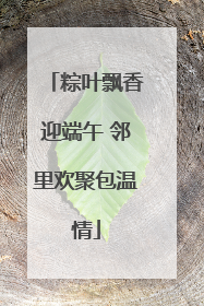 粽叶飘香迎端午 邻里欢聚包温情