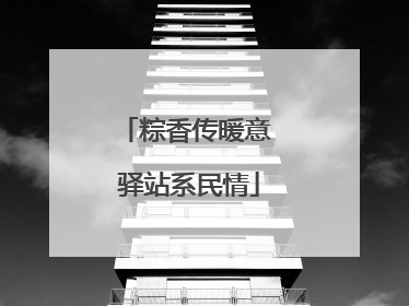 粽香传暖意 驿站系民情