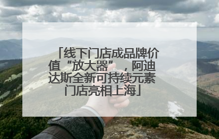 线下门店成品牌价值“放大器”，阿迪达斯全新可持续元素门店亮相上海