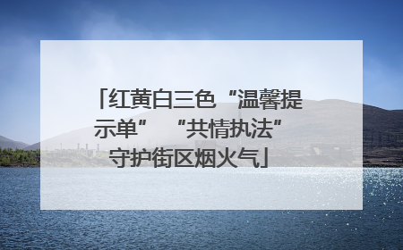 红黄白三色“温馨提示单” “共情执法”守护街区烟火气