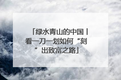 绿水青山的中国丨看一刀一划如何“刻”出致富之路