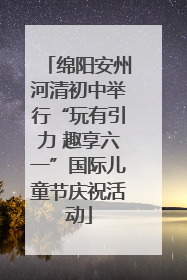 绵阳安州河清初中举行“玩有引力 趣享六一”国际儿童节庆祝活动
