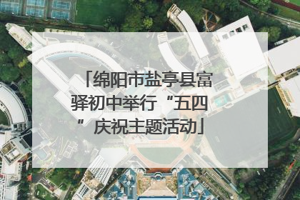 绵阳市盐亭县富驿初中举行“五四”庆祝主题活动