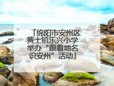 绵阳市安州区黄土镇乐兴小学举办“跟着地名识安州”活动