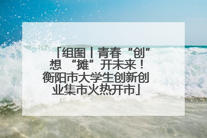 组图丨青春“创”想 “摊”开未来！衡阳市大学生创新创业集市火热开市