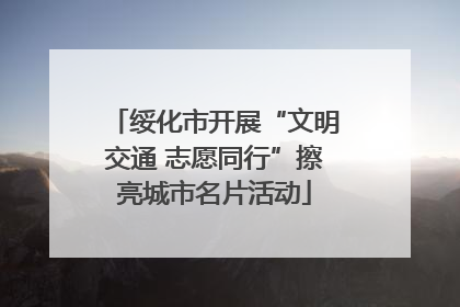 绥化市开展“文明交通 志愿同行”擦亮城市名片活动