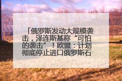 俄罗斯发动大规模袭击，泽连斯基称“可怕的袭击”！欧盟：计划彻底停止进口俄罗斯石油！油价飙涨