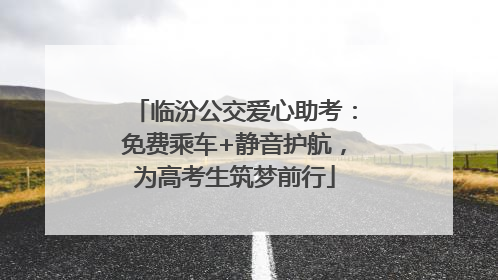 临汾公交爱心助考：免费乘车+静音护航，为高考生筑梦前行