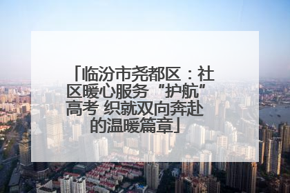 临汾市尧都区：社区暖心服务“护航”高考 织就双向奔赴的温暖篇章