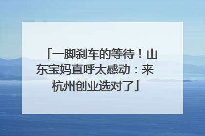 一脚刹车的等待！山东宝妈直呼太感动：来杭州创业选对了