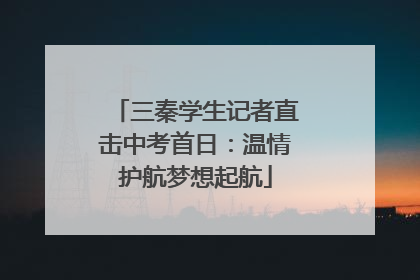 三秦学生记者直击中考首日：温情护航梦想起航