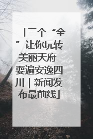 三个“全”让你玩转美丽天府 耍遍安逸四川｜新闻发布最前线