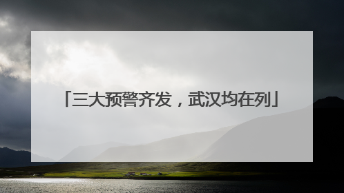 三大预警齐发，武汉均在列