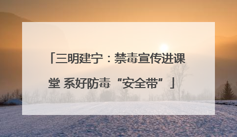 三明建宁：禁毒宣传进课堂 系好防毒“安全带”