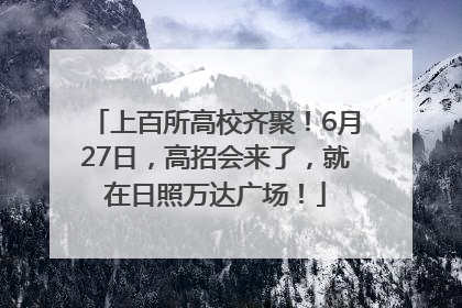 上百所高校齐聚！6月27日，高招会来了，就在日照万达广场！