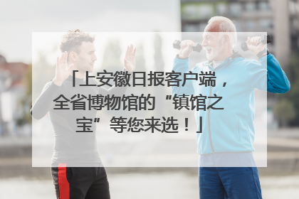 上安徽日报客户端，全省博物馆的“镇馆之宝”等您来选！