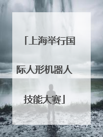 上海举行国际人形机器人技能大赛