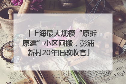 上海最大规模“原拆原建”小区回搬，彭浦新村20年旧改收官