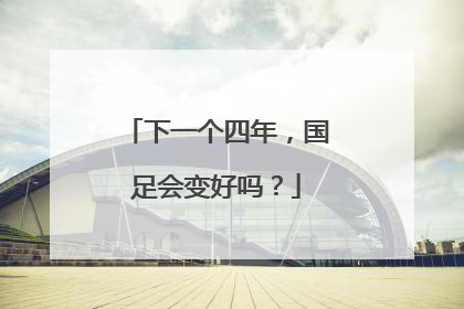 下一个四年，国足会变好吗？