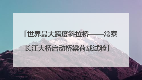 世界最大跨度斜拉桥——常泰长江大桥启动桥梁荷载试验