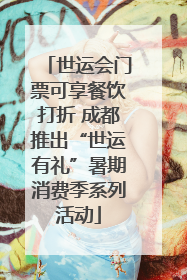 世运会门票可享餐饮打折 成都推出“世运有礼”暑期消费季系列活动